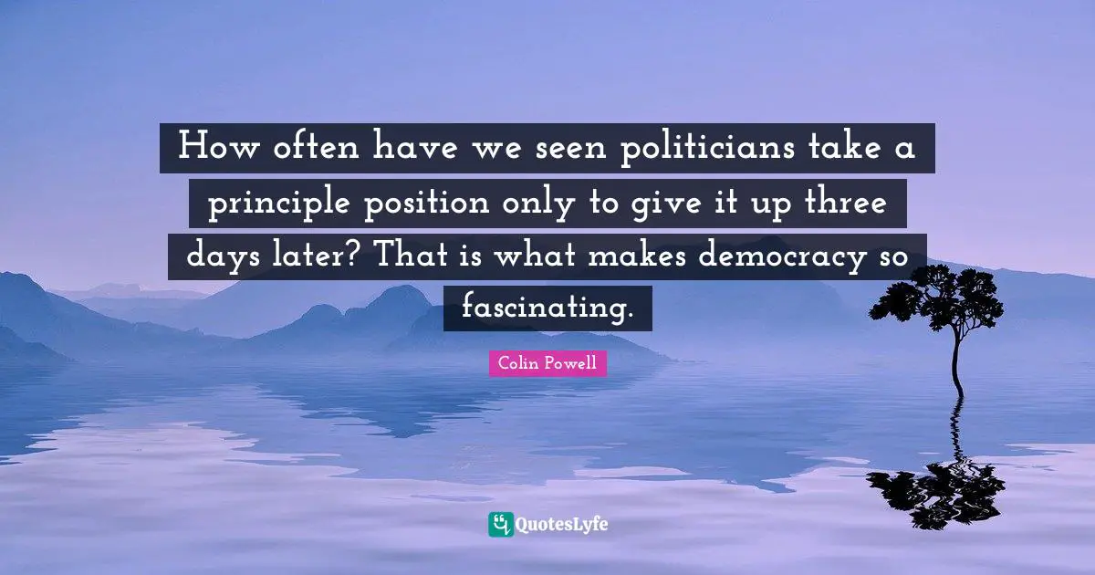 How often have we seen politicians take a principle position only to give it up three days later? That is what makes democracy so fascinating.