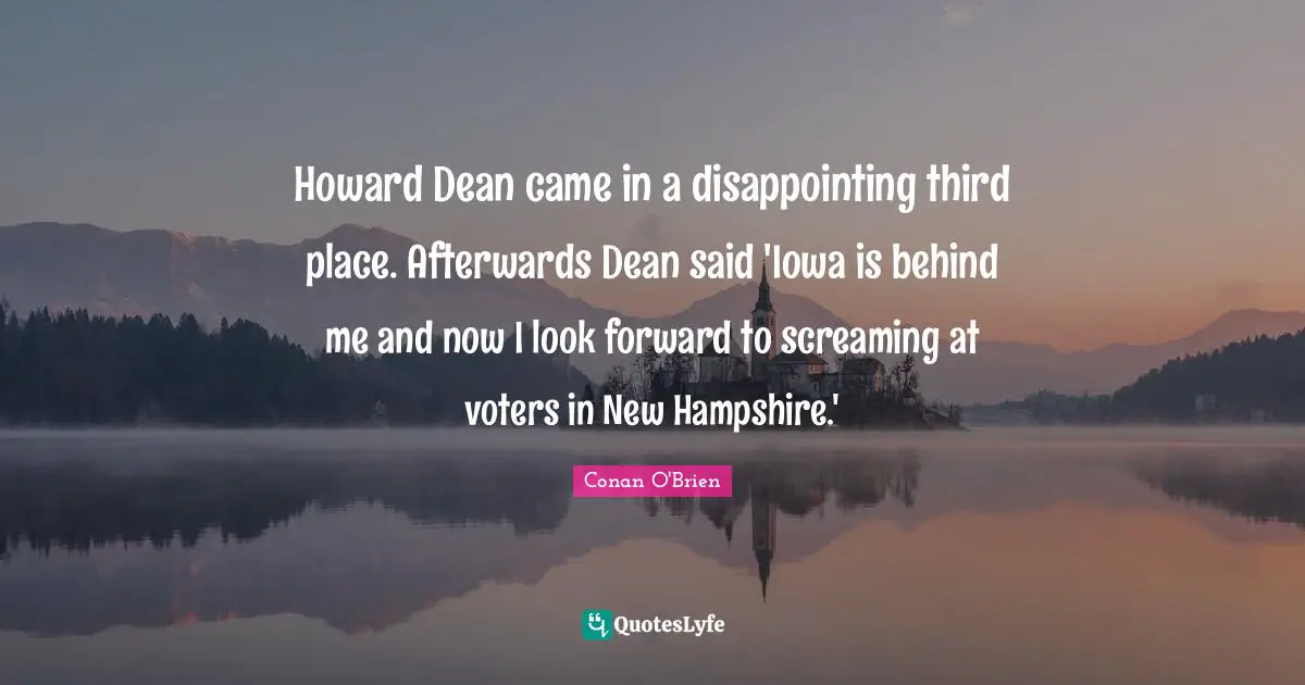 Howard Dean came in a disappointing third place. Afterwards Dean said 'Iowa is behind me and now I look forward to screaming at voters in New Hampshire.'