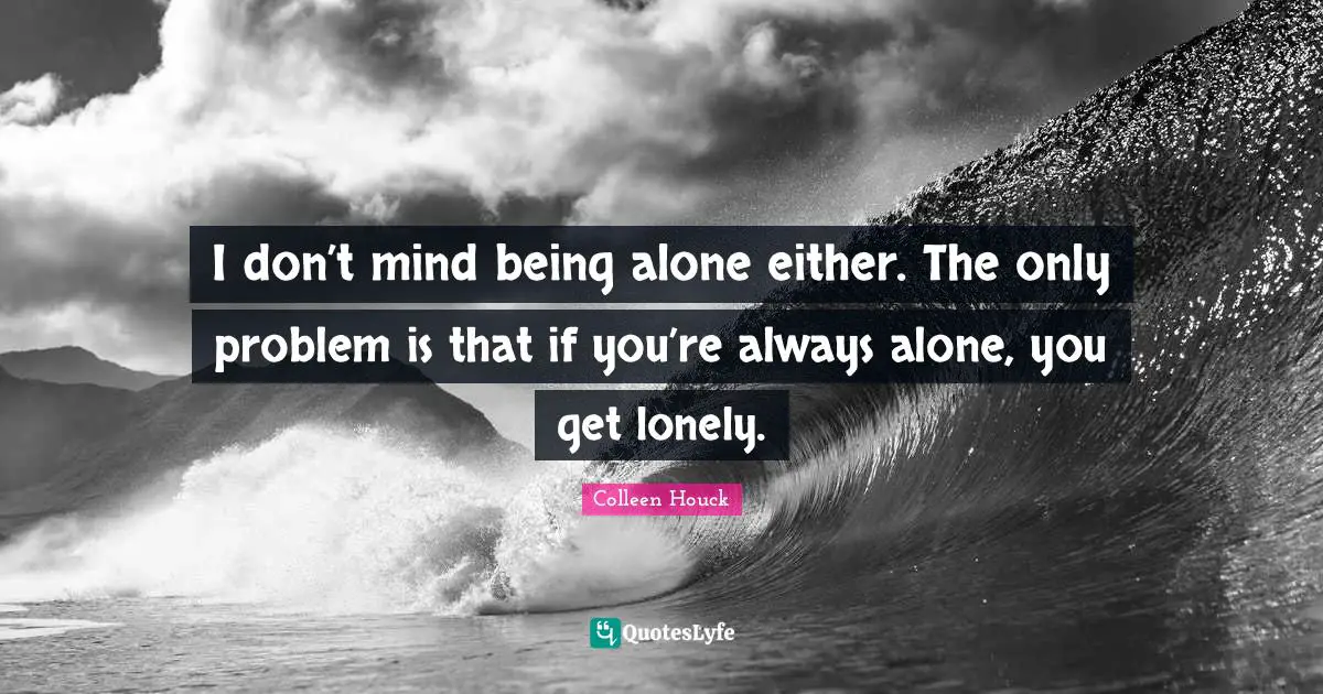 Always Alone Quotes: "I don’t mind being alone either. The only problem is that if you’re always alone, you get lonely."