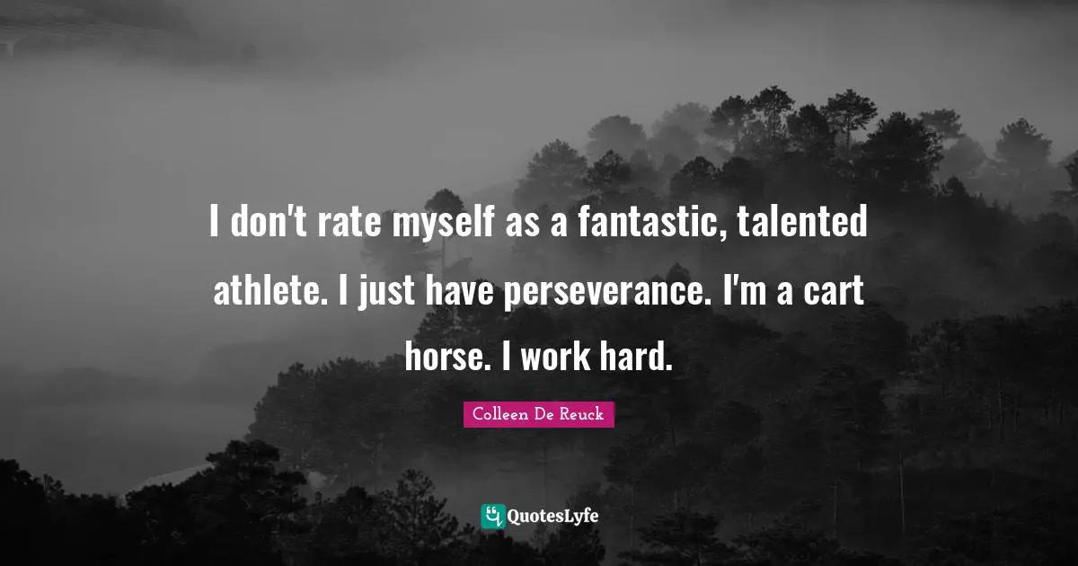 Fantastic Quotes: "I don't rate myself as a fantastic, talented athlete. I just have perseverance. I'm a cart horse. I work hard."