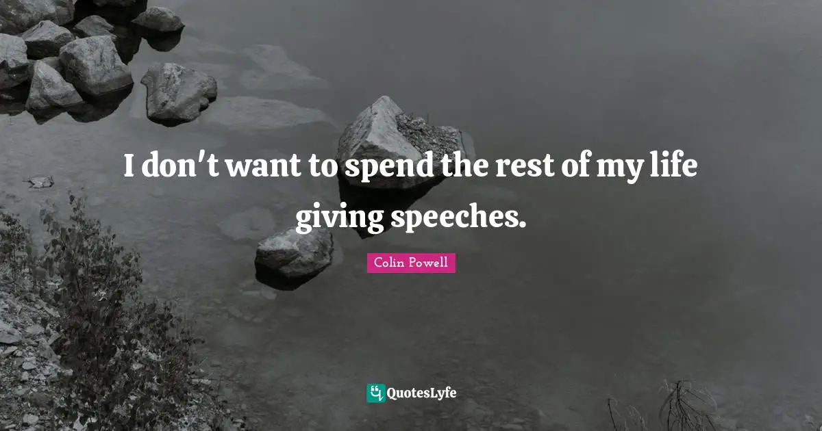Colin Powell Quotes: I don't want to spend the rest of my life giving speeches.