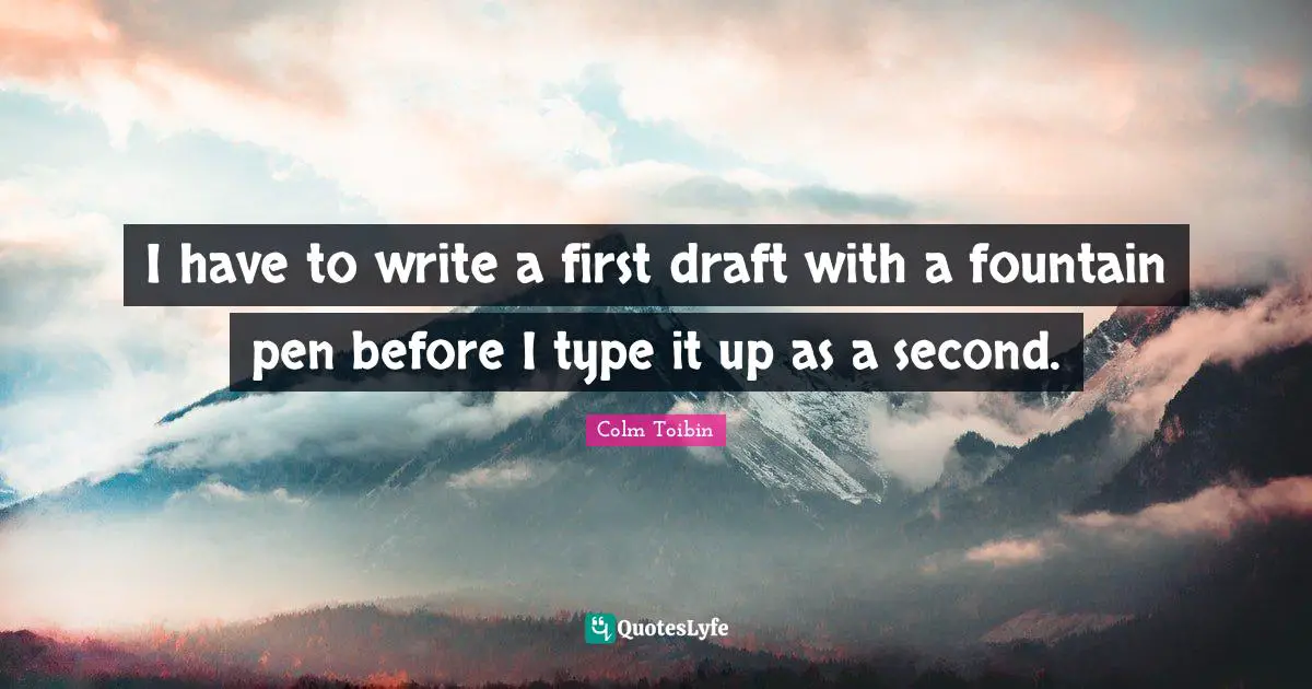 Fountain Quotes: "I have to write a first draft with a fountain pen before I type it up as a second."