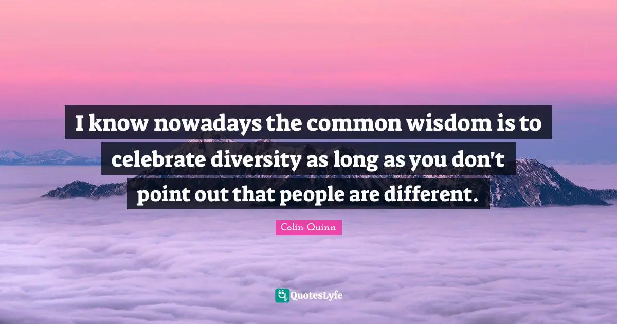 I know nowadays the common wisdom is to celebrate diversity as long as you don't point out that people are different.