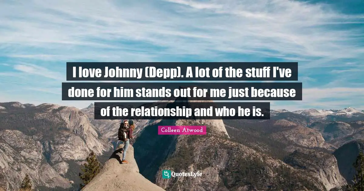 I love Johnny (Depp). A lot of the stuff I've done for him stands out for me just because of the relationship and who he is.