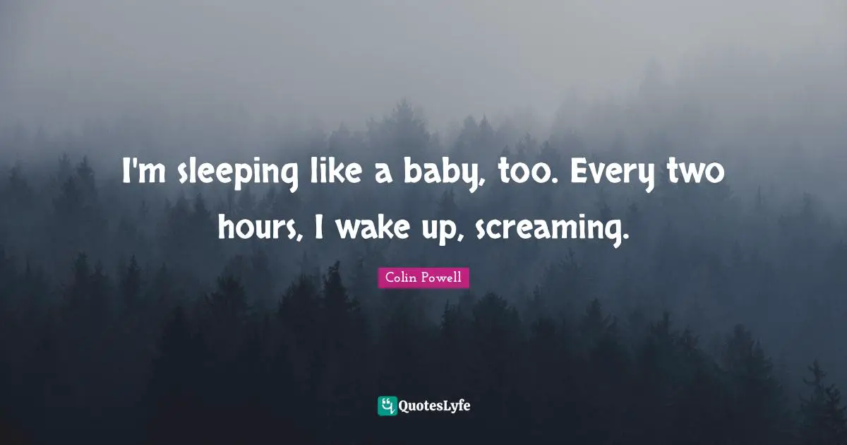 I'm sleeping like a baby, too. Every two hours, I wake up, screaming.