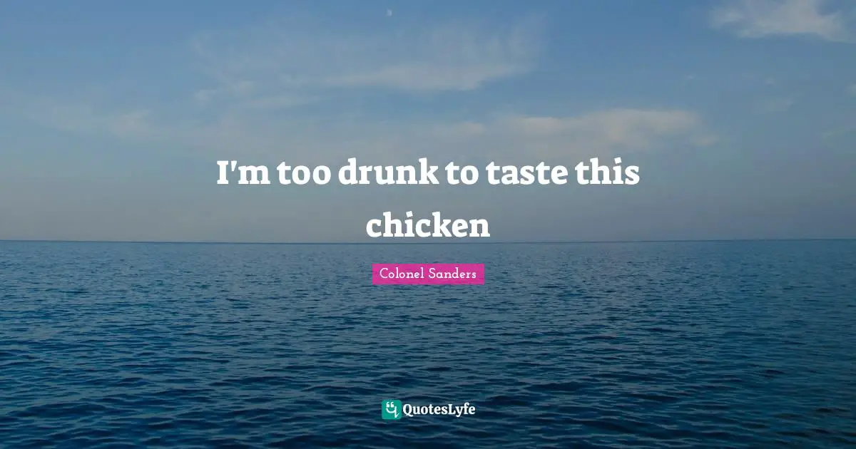 Entrepreneur Quotes: "I'm too drunk to taste this chicken"
