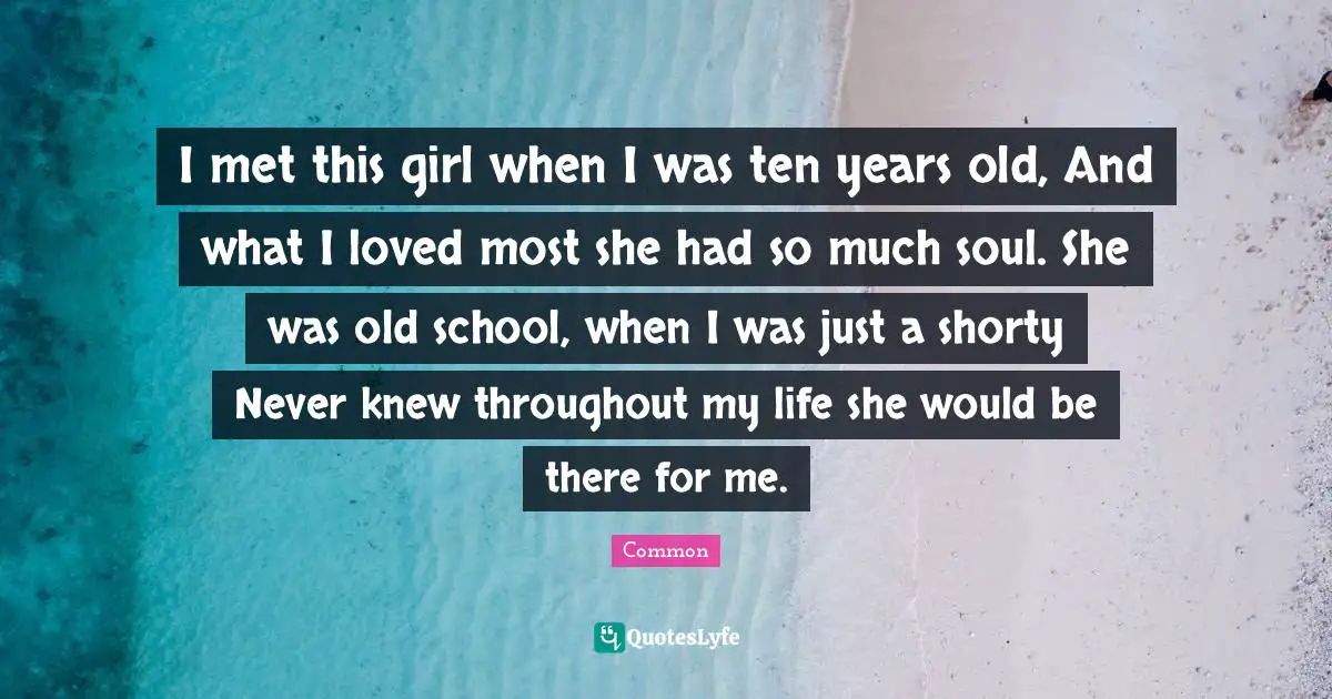 I met this girl when I was ten years old, And what I loved most she had so much soul. She was old school, when I was just a shorty Never knew throughout my life she would be there for me.