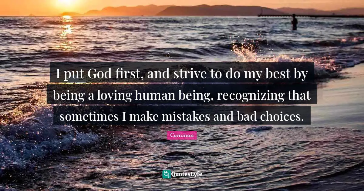 God First Quotes: "I put God first, and strive to do my best by being a loving human being, recognizing that sometimes I make mistakes and bad choices."