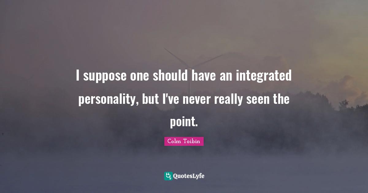 Integrated Quotes: "I suppose one should have an integrated personality, but I've never really seen the point."