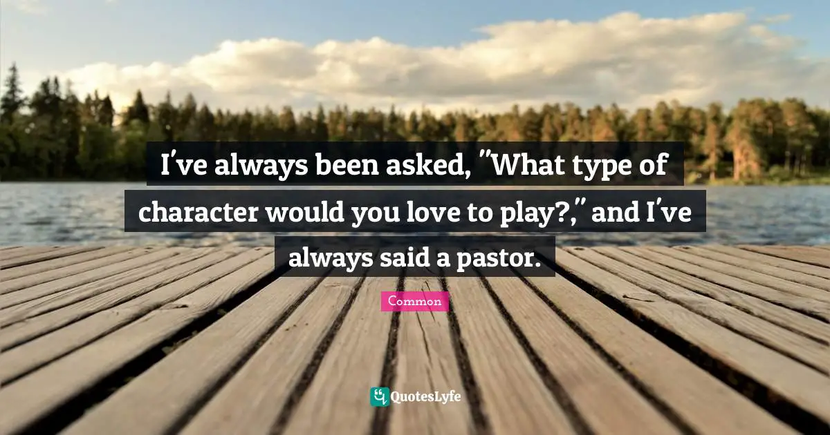 Pastor Quotes: "I've always been asked, "What type of character would you love to play?," and I've always said a pastor."