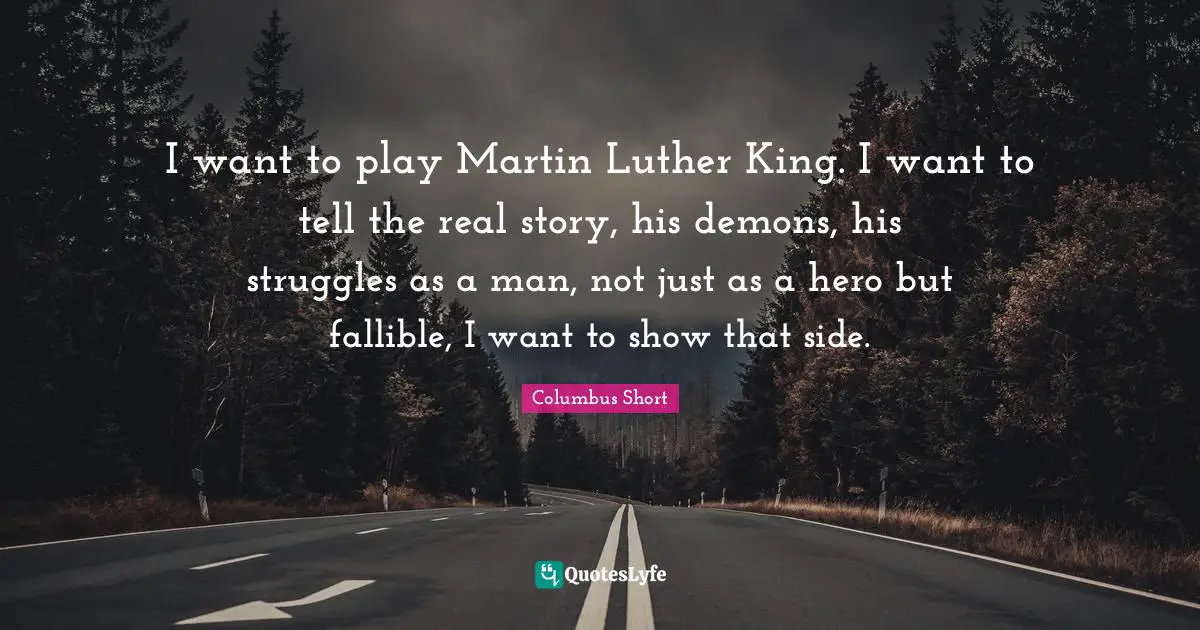 Real Story Quotes: "I want to play Martin Luther King. I want to tell the real story, his demons, his struggles as a man, not just as a hero but fallible, I want to show that side."