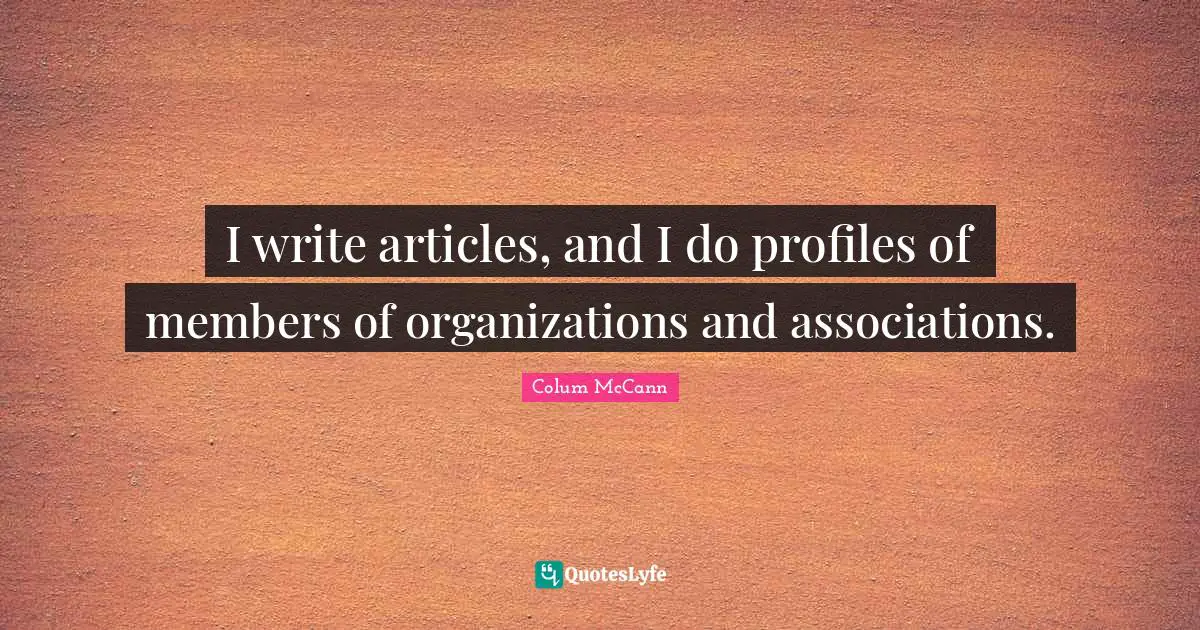 I write articles, and I do profiles of members of organizations and associations.