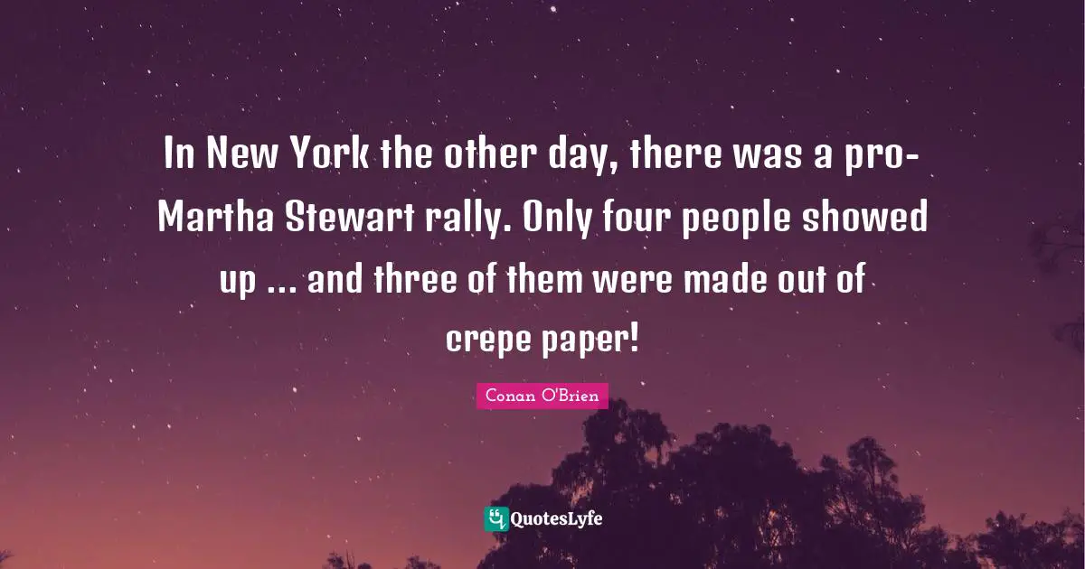 In New York the other day, there was a pro-Martha Stewart rally. Only four people showed up ... and three of them were made out of crepe paper!
