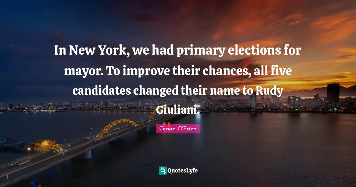 In New York, we had primary elections for mayor. To improve their chances, all five candidates changed their name to Rudy Giuliani.