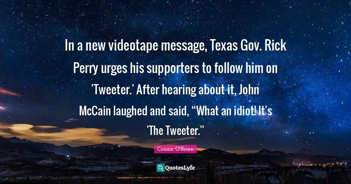 In a new videotape message, Texas Gov. Rick Perry urges his supporters to follow him on 'Tweeter.' After hearing about it, John McCain laughed and said, “What an idiot! It's 'The Tweeter.''