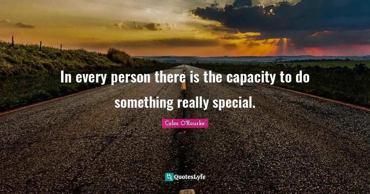 In every person there is the capacity to do something really special.