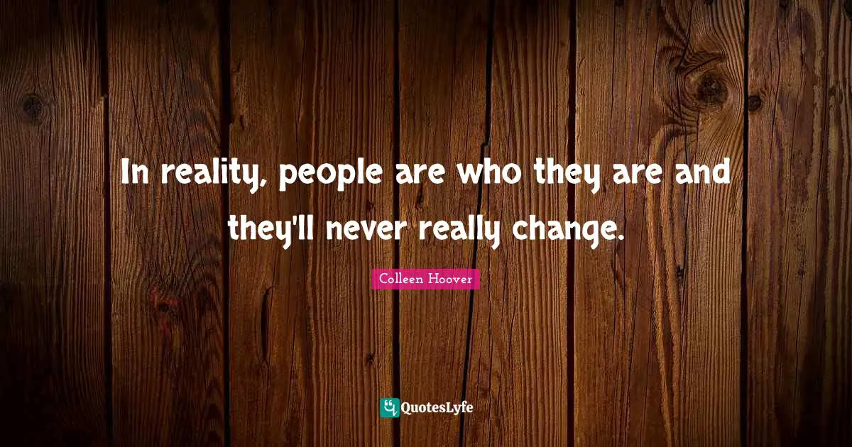 Colleen Hoover Quotes: "In reality, people are who they are and they'll never really change."