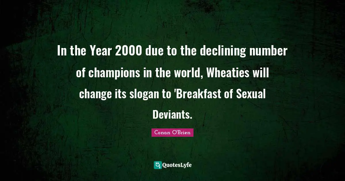 In the Year 2000 due to the declining number of champions in the world, Wheaties will change its slogan to 'Breakfast of Sexual Deviants.