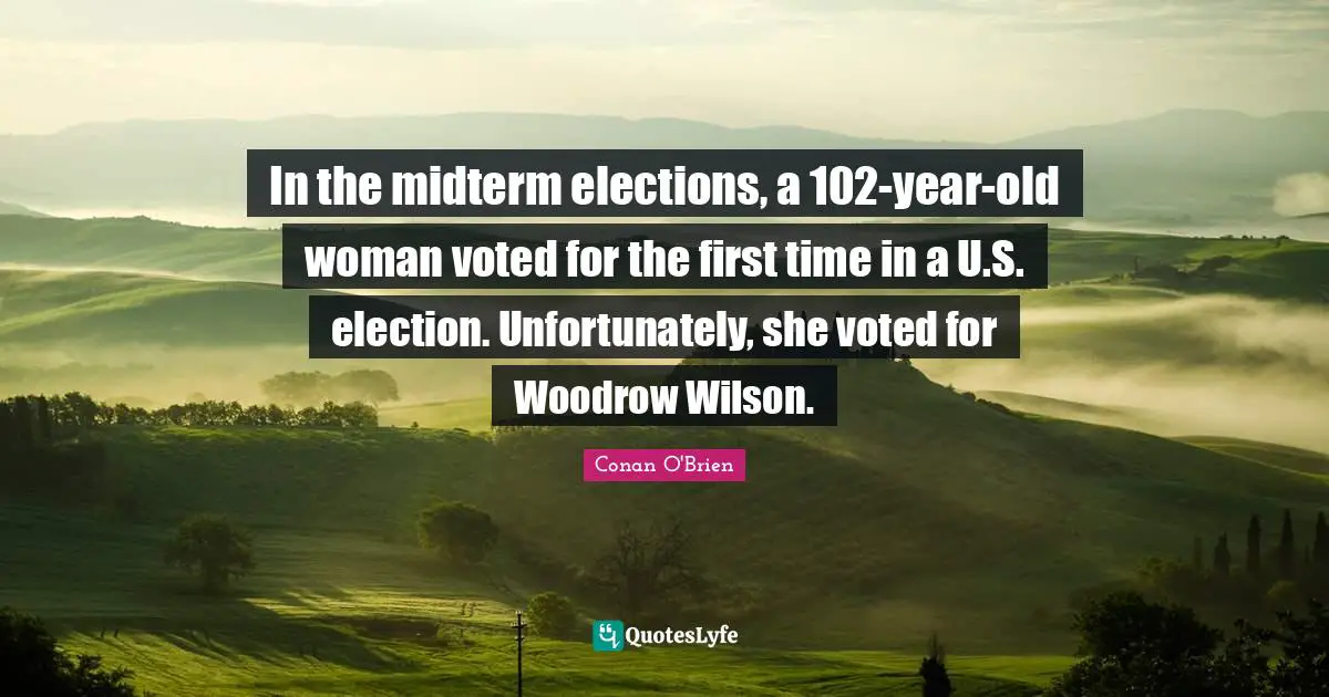 In the midterm elections, a 102-year-old woman voted for the first time in a U.S. election. Unfortunately, she voted for Woodrow Wilson.