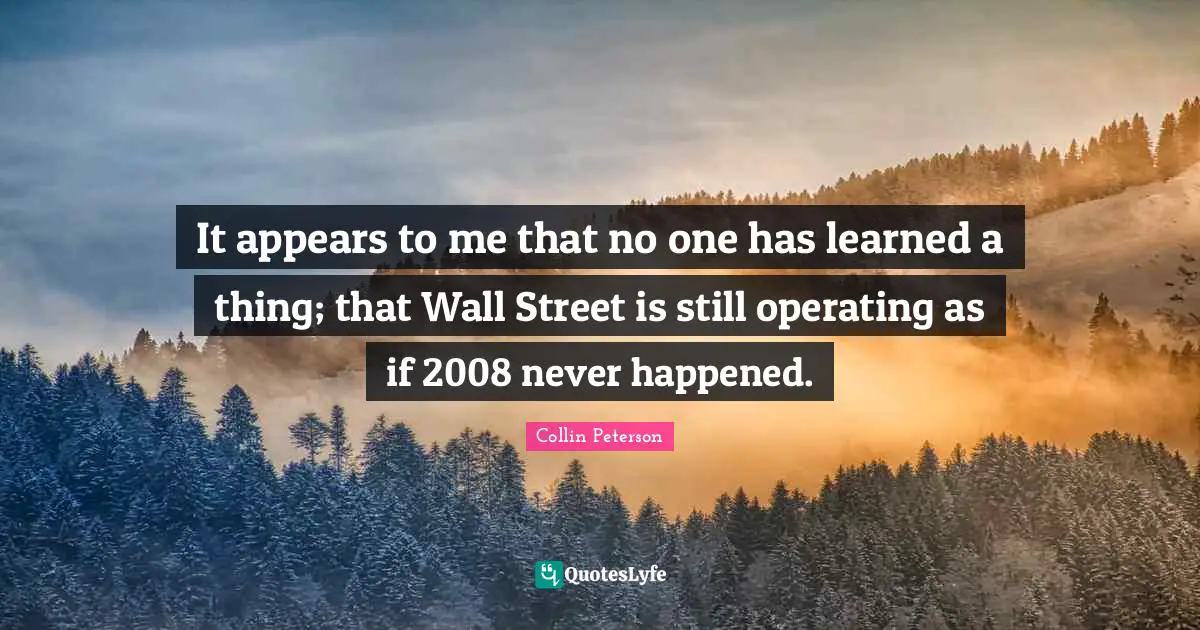 It appears to me that no one has learned a thing; that Wall Street is still operating as if 2008 never happened.