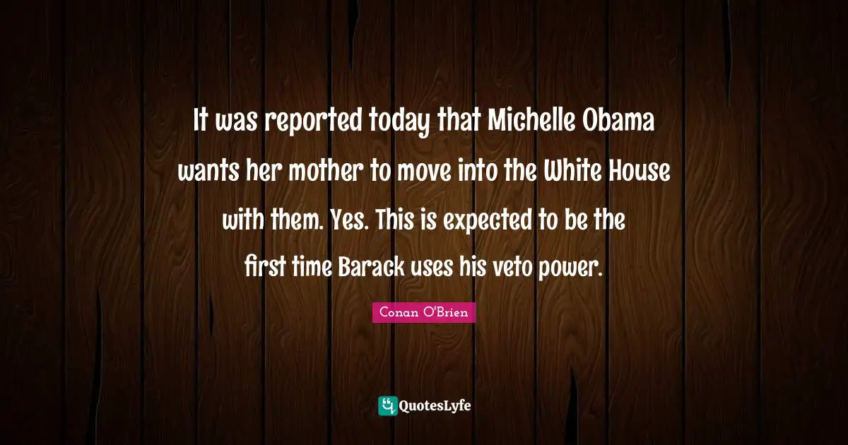 It was reported today that Michelle Obama wants her mother to move into the White House with them. Yes. This is expected to be the first time Barack uses his veto power.