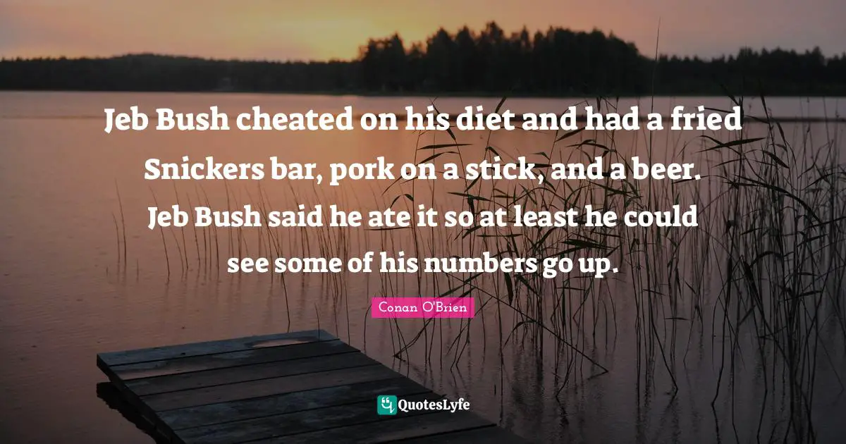 Jeb Bush cheated on his diet and had a fried Snickers bar, pork on a stick, and a beer. Jeb Bush said he ate it so at least he could see some of his numbers go up.