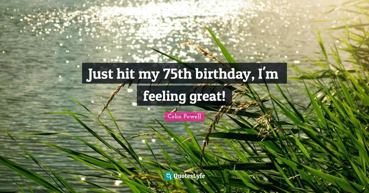 Just hit my 75th birthday, I'm feeling great!