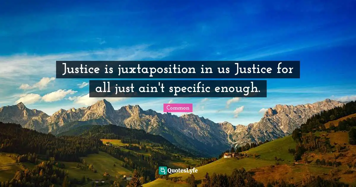 Justice is juxtaposition in us Justice for all just ain't specific enough.