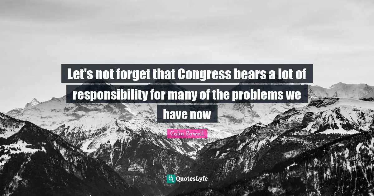 Let's not forget that Congress bears a lot of responsibility for many of the problems we have now