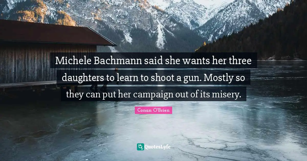 Michele Bachmann said she wants her three daughters to learn to shoot a gun. Mostly so they can put her campaign out of its misery.