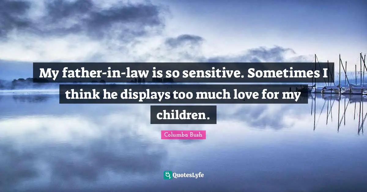 Thinking Too Much Quotes: "My father-in-law is so sensitive. Sometimes I think he displays too much love for my children."