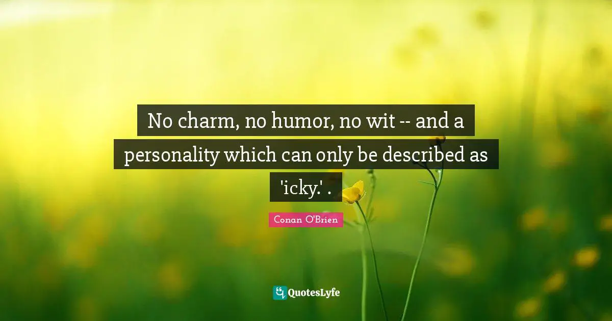 No charm, no humor, no wit -- and a personality which can only be described as 'icky.' .