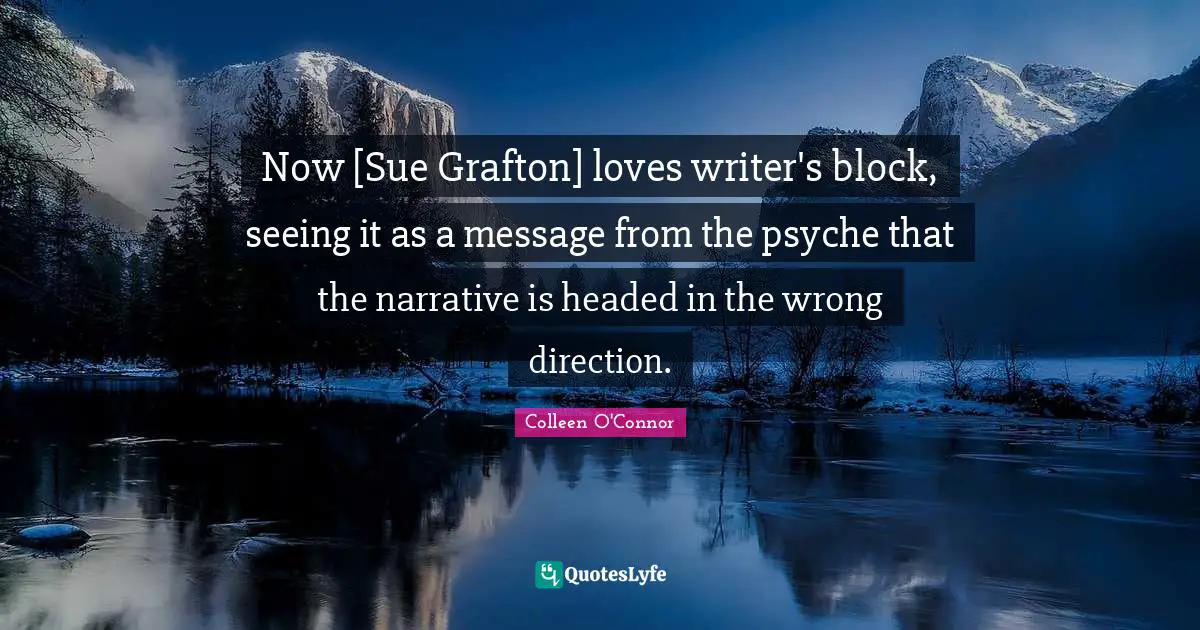 Now [Sue Grafton] loves writer's block, seeing it as a message from the psyche that the narrative is headed in the wrong direction.