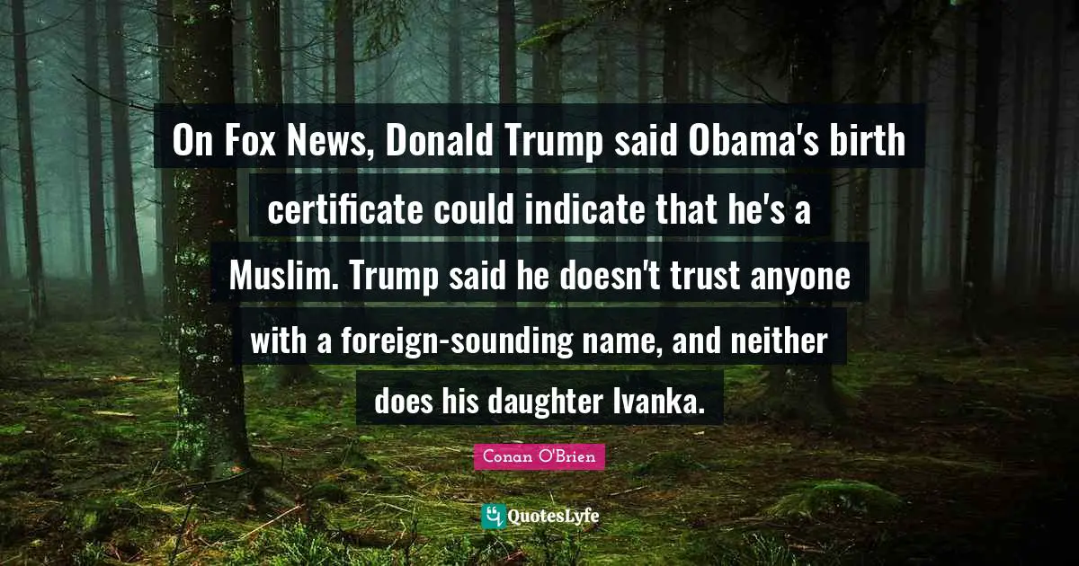 On Fox News, Donald Trump said Obama's birth certificate could indicate that he's a Muslim. Trump said he doesn't trust anyone with a foreign-sounding name, and neither does his daughter Ivanka.