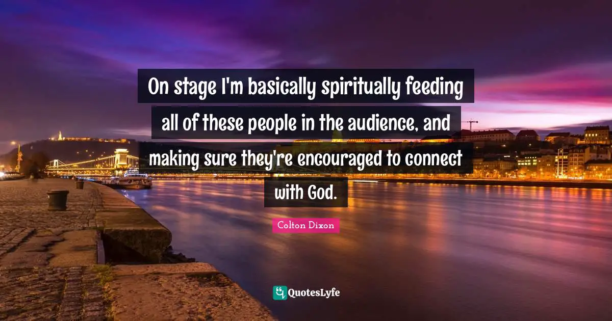 A. C. Dixon Quotes: "On stage I'm basically spiritually feeding all of these people in the audience, and making sure they're encouraged to connect with God."
