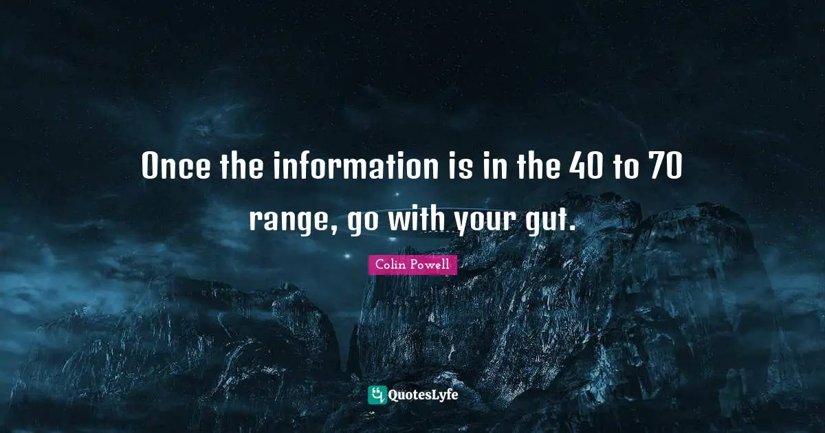 Once the information is in the 40 to 70 range, go with your gut.
