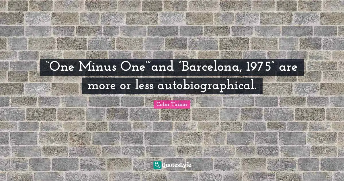 Colm Toibin Quotes: "“One Minus One’”and “Barcelona, 1975” are more or less autobiographical."
