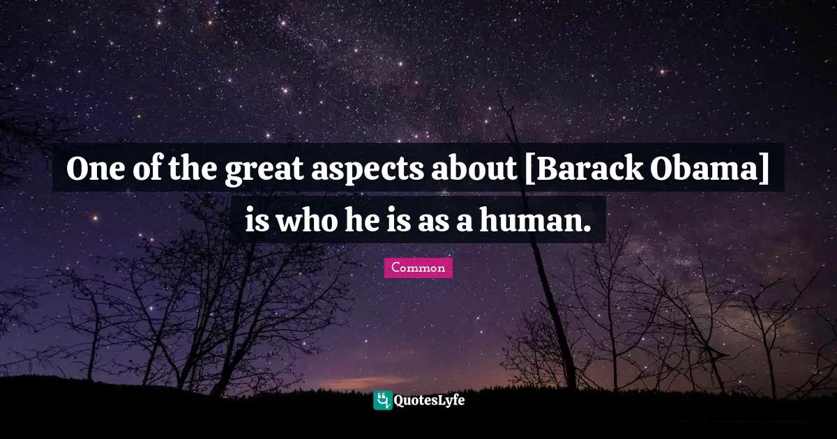 One of the great aspects about [Barack Obama] is who he is as a human.
