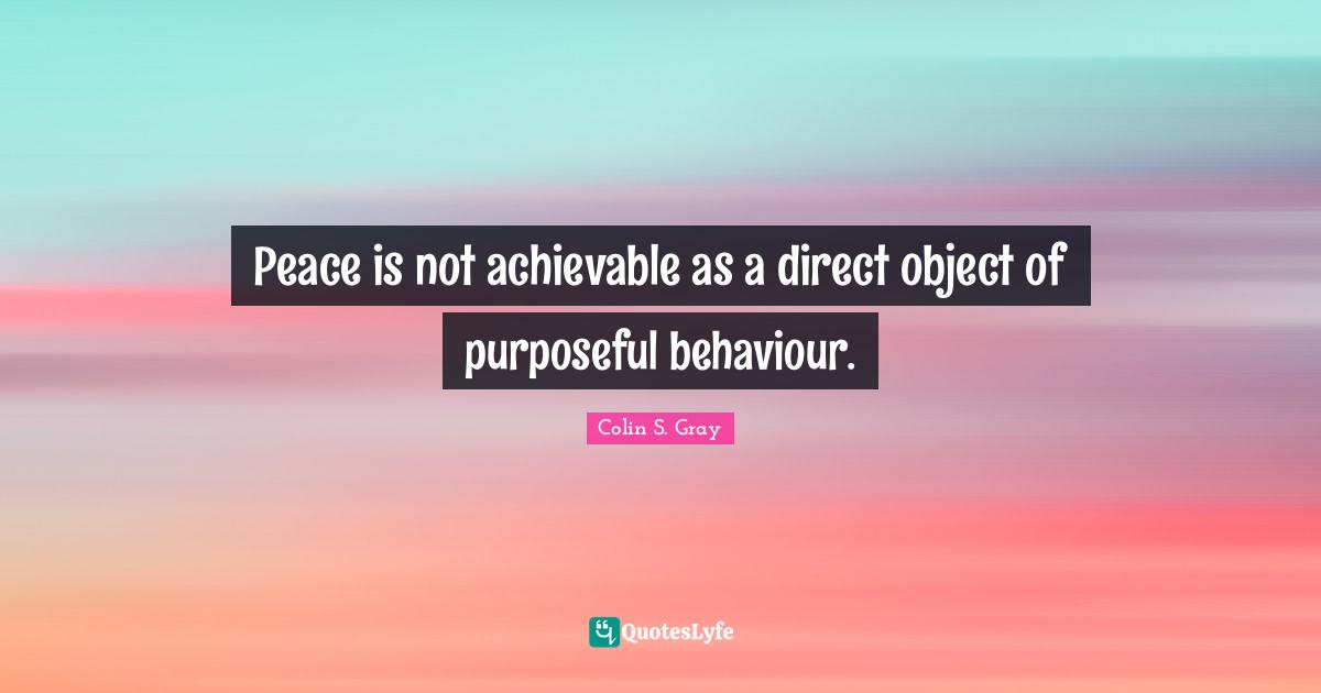 Peace is not achievable as a direct object of purposeful behaviour.