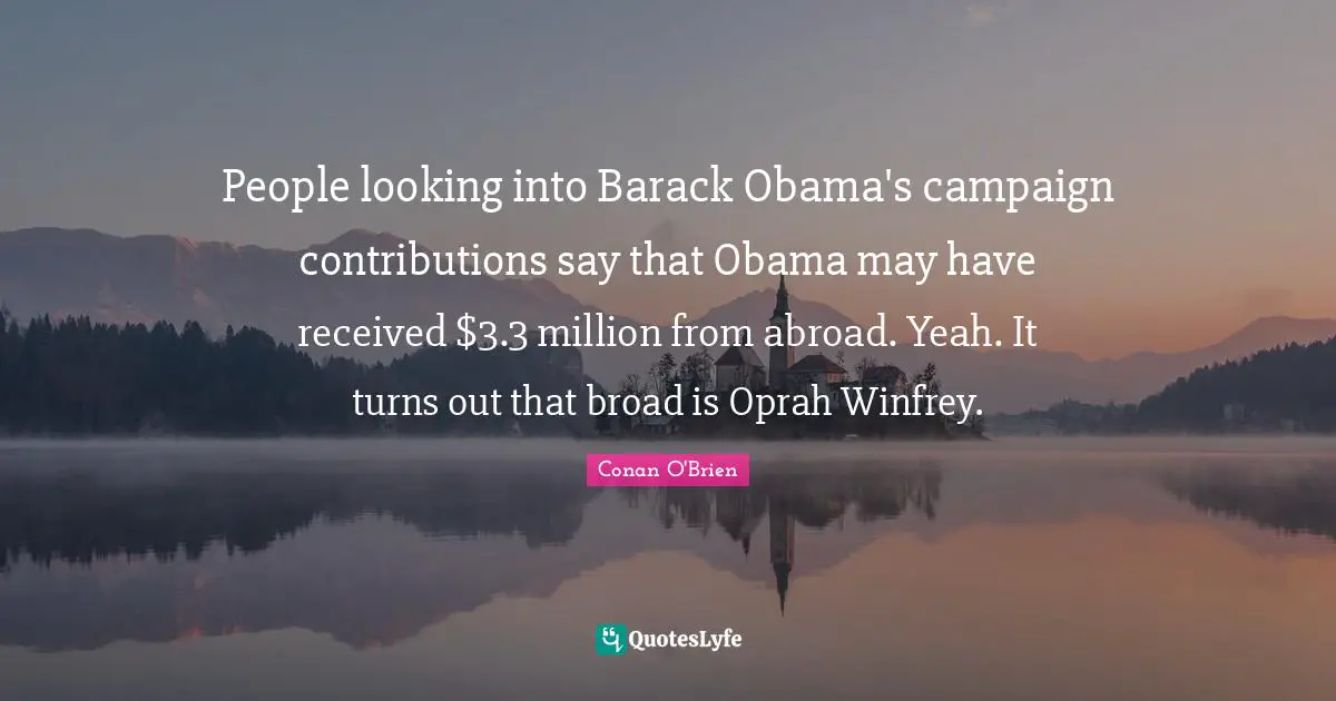 People looking into Barack Obama's campaign contributions say that Obama may have received $3.3 million from abroad. Yeah. It turns out that broad is Oprah Winfrey.