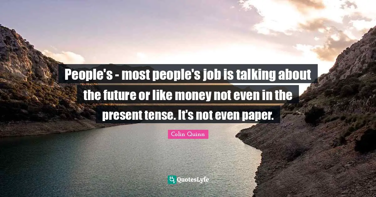 Present Tense Quotes: "People's - most people's job is talking about the future or like money not even in the present tense. It's not even paper."