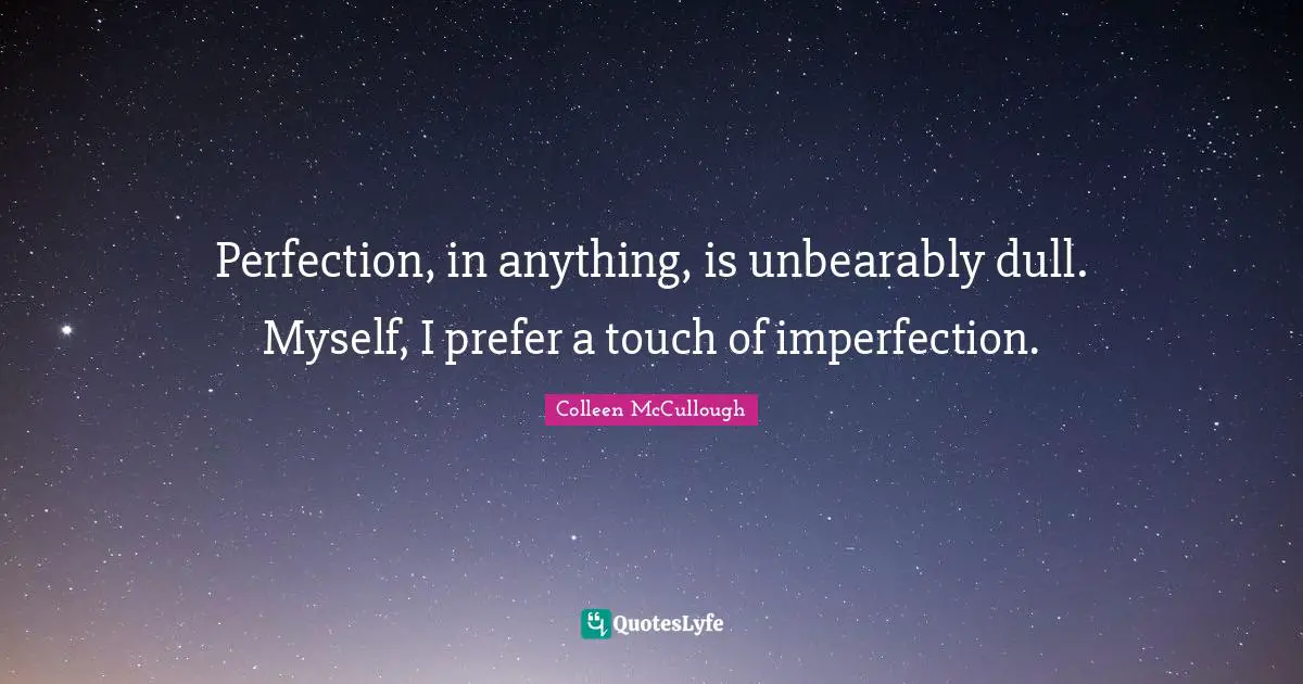 Perfection, in anything, is unbearably dull. Myself, I prefer a touch of imperfection.