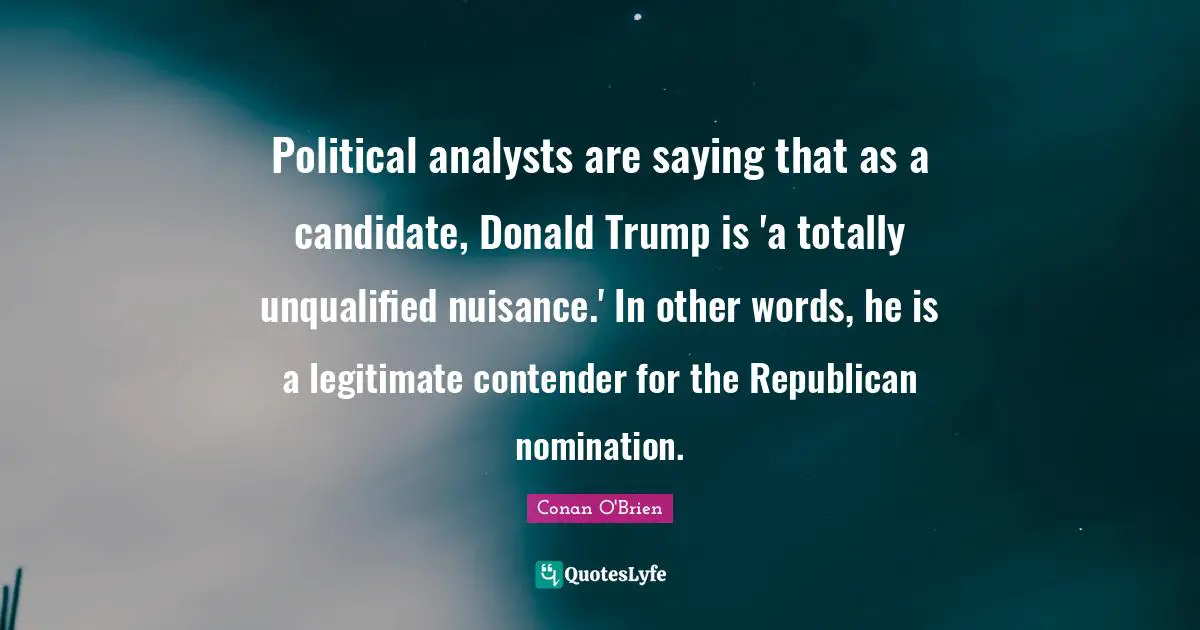 Political analysts are saying that as a candidate, Donald Trump is 'a totally unqualified nuisance.' In other words, he is a legitimate contender for the Republican nomination.