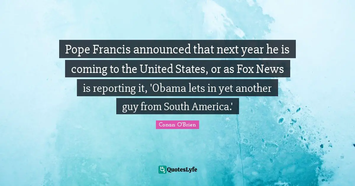 Pope Francis announced that next year he is coming to the United States, or as Fox News is reporting it, 'Obama lets in yet another guy from South America.'