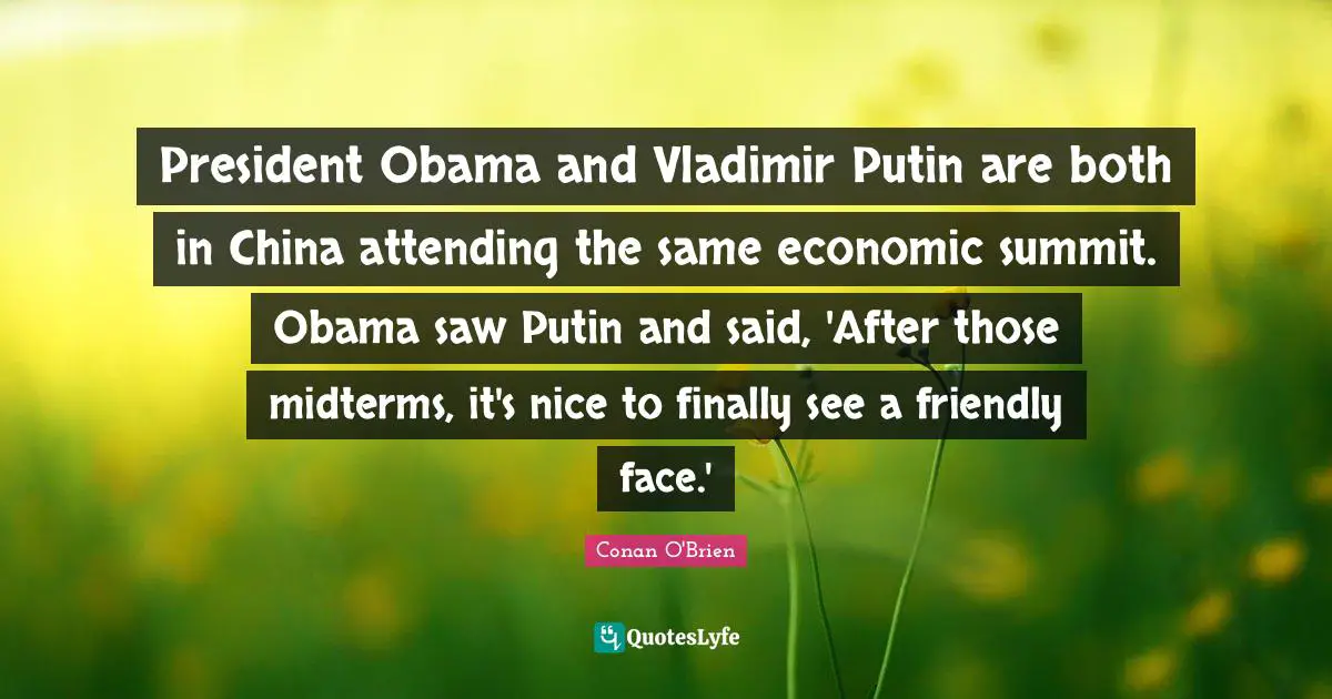President Obama and Vladimir Putin are both in China attending the same economic summit. Obama saw Putin and said, 'After those midterms, it's nice to finally see a friendly face.'