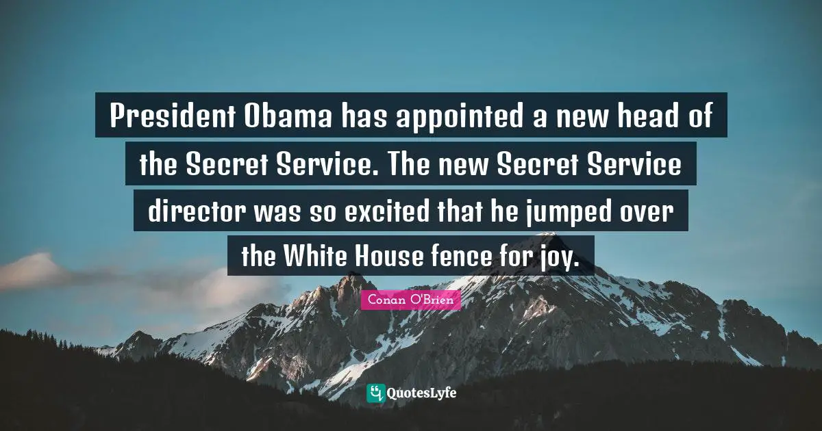 President Obama has appointed a new head of the Secret Service. The new Secret Service director was so excited that he jumped over the White House fence for joy.