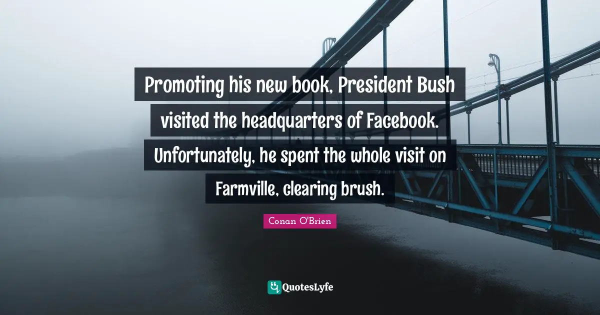 Promoting his new book, President Bush visited the headquarters of Facebook. Unfortunately, he spent the whole visit on Farmville, clearing brush.