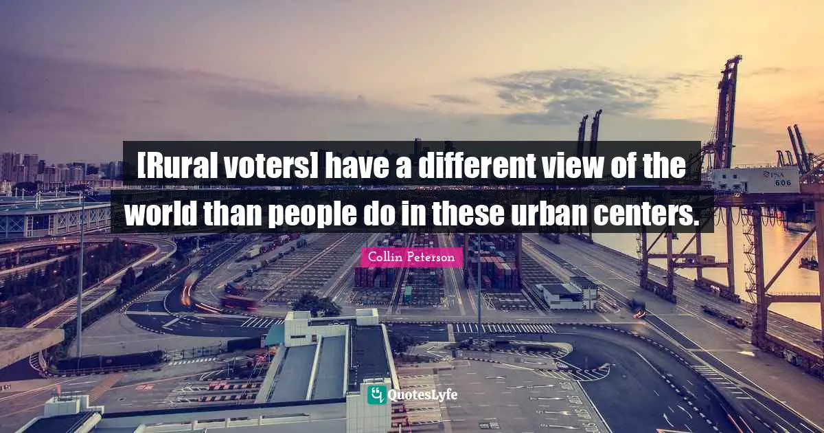 [Rural voters] have a different view of the world than people do in these urban centers.