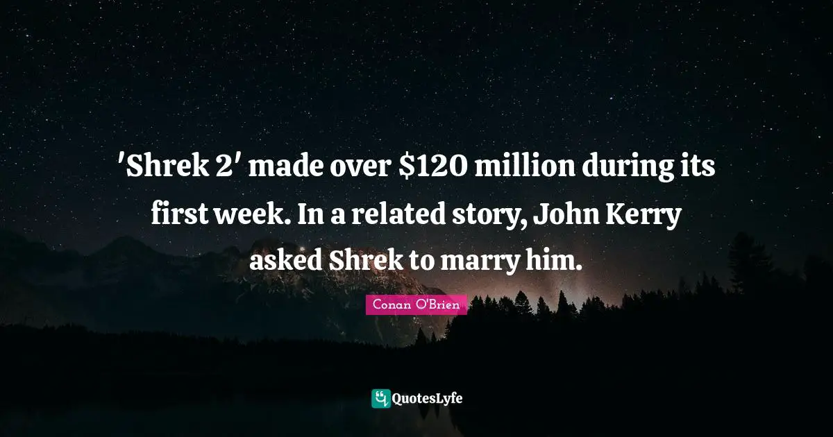 'Shrek 2' made over $120 million during its first week. In a related story, John Kerry asked Shrek to marry him.