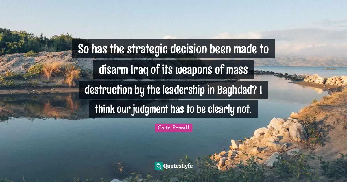 So has the strategic decision been made to disarm Iraq of its weapons of mass destruction by the leadership in Baghdad? I think our judgment has to be clearly not.